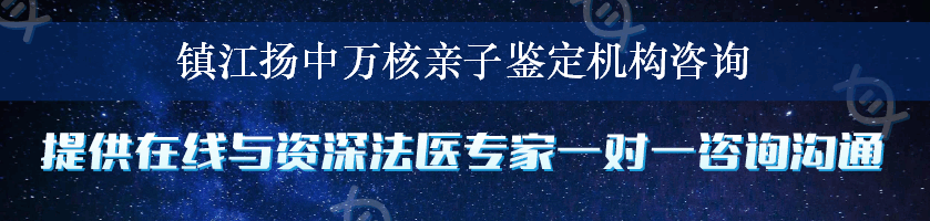 镇江扬中万核亲子鉴定机构咨询